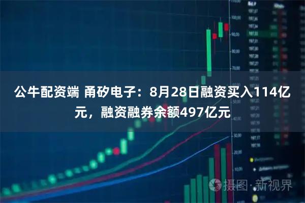 公牛配资端 甬矽电子：8月28日融资买入114亿元，融资融券余额497亿元