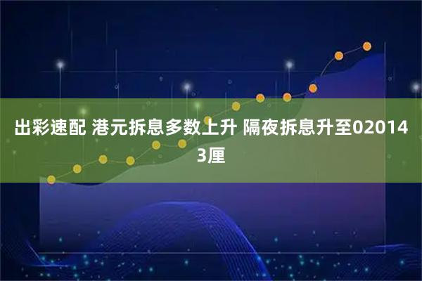 出彩速配 港元拆息多数上升 隔夜拆息升至020143厘