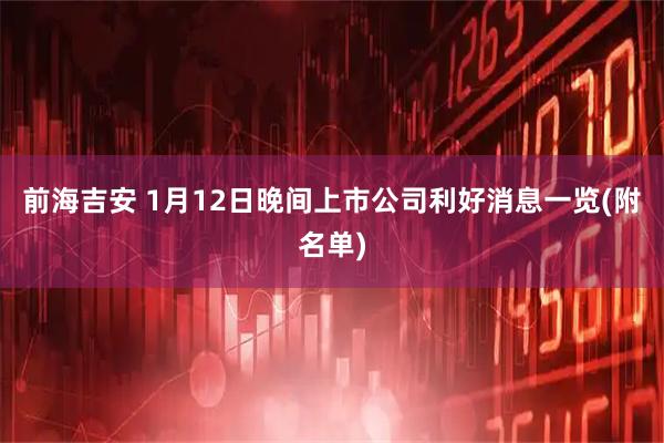 前海吉安 1月12日晚间上市公司利好消息一览(附名单)