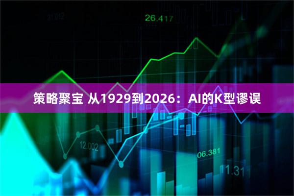 策略聚宝 从1929到2026：AI的K型谬误