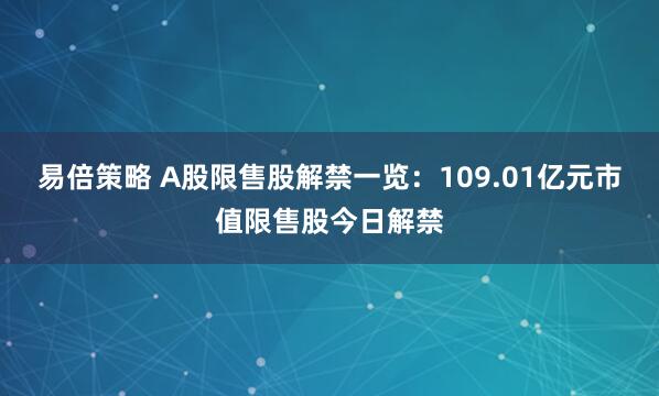 易倍策略 A股限售股解禁一览：109.01亿元市值限售股今日解禁