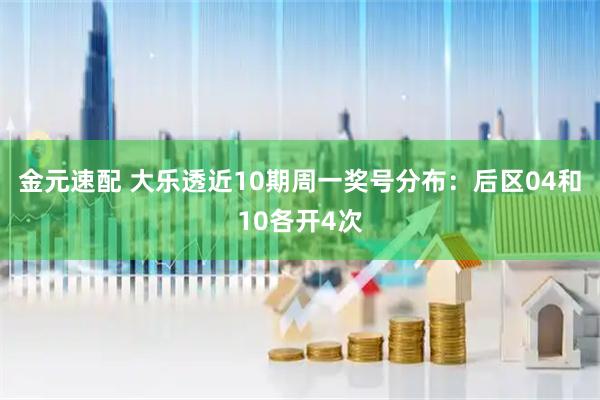 金元速配 大乐透近10期周一奖号分布：后区04和10各开4次