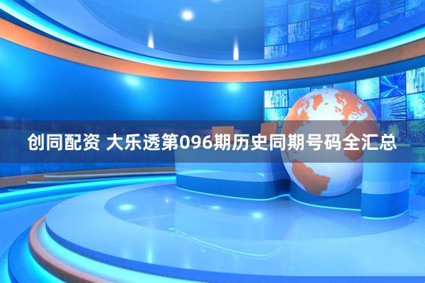 创同配资 大乐透第096期历史同期号码全汇总