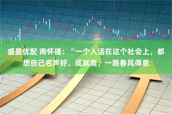 盛盈优配 南怀瑾：“一个人活在这个社会上，都想自己名声好，成就高，一路春风得意